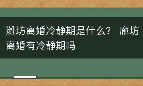 潍坊离婚冷静期是什么？ 廊坊离婚有冷静期吗