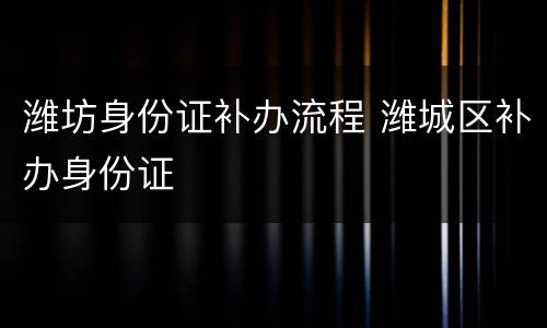 潍坊身份证补办流程 潍城区补办身份证