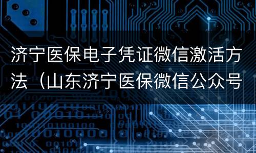 济宁医保电子凭证微信激活方法（山东济宁医保微信公众号）