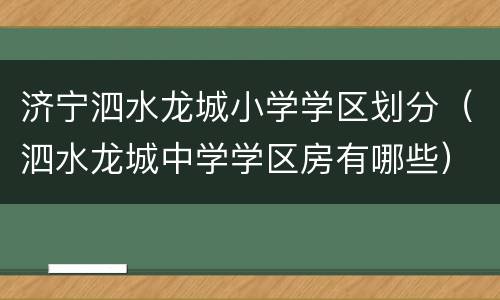 济宁泗水龙城小学学区划分（泗水龙城中学学区房有哪些）