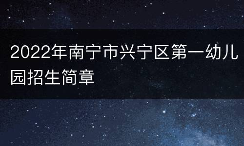 2022年南宁市兴宁区第一幼儿园招生简章
