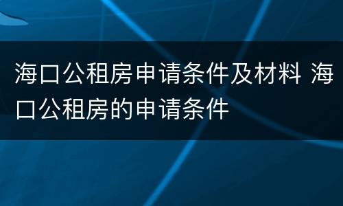 海口公租房申请条件及材料 海口公租房的申请条件