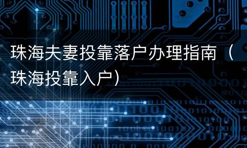 珠海夫妻投靠落户办理指南（珠海投靠入户）