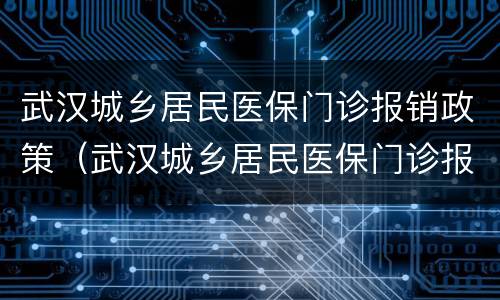 武汉城乡居民医保门诊报销政策（武汉城乡居民医保门诊报销政策规定）