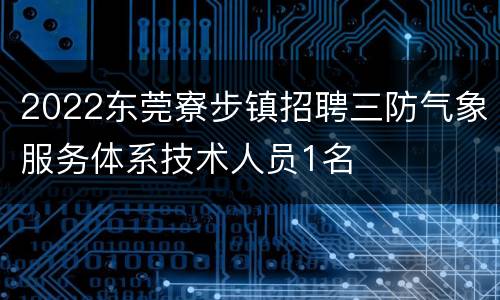 2022东莞寮步镇招聘三防气象服务体系技术人员1名