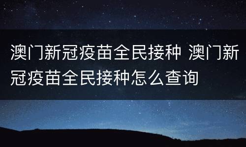 澳门新冠疫苗全民接种 澳门新冠疫苗全民接种怎么查询