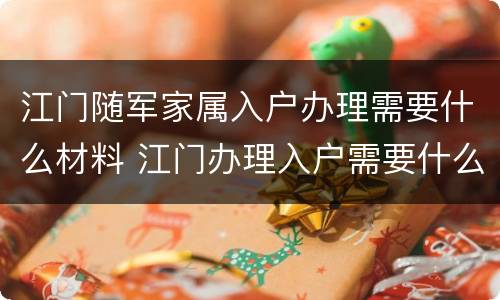 江门随军家属入户办理需要什么材料 江门办理入户需要什么资料