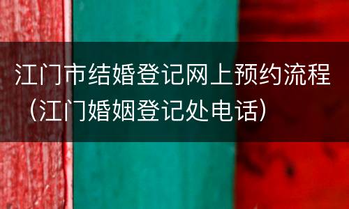 江门市结婚登记网上预约流程（江门婚姻登记处电话）