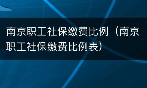 南京职工社保缴费比例（南京职工社保缴费比例表）