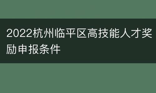 2022杭州临平区高技能人才奖励申报条件