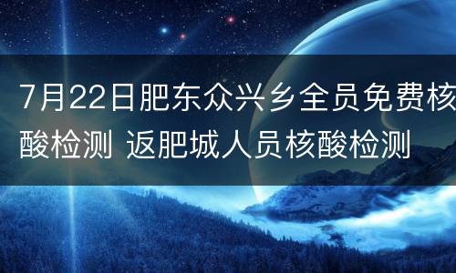 7月22日肥东众兴乡全员免费核酸检测 返肥城人员核酸检测