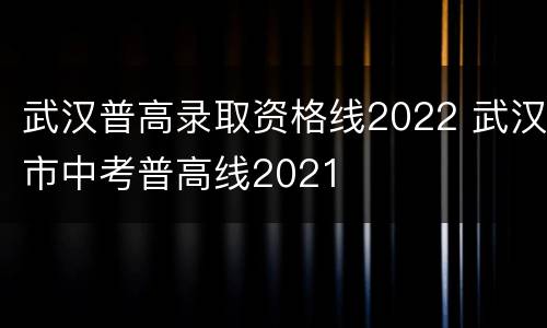 武汉普高录取资格线2022 武汉市中考普高线2021