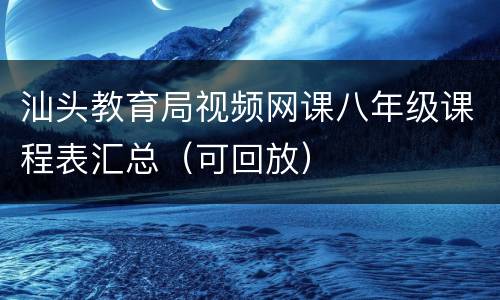 汕头教育局视频网课八年级课程表汇总（可回放）