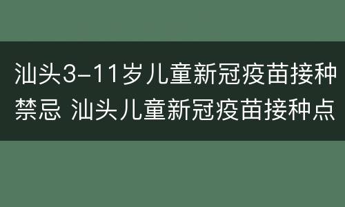 汕头3-11岁儿童新冠疫苗接种禁忌 汕头儿童新冠疫苗接种点