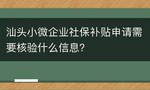 汕头小微企业社保补贴申请需要核验什么信息？