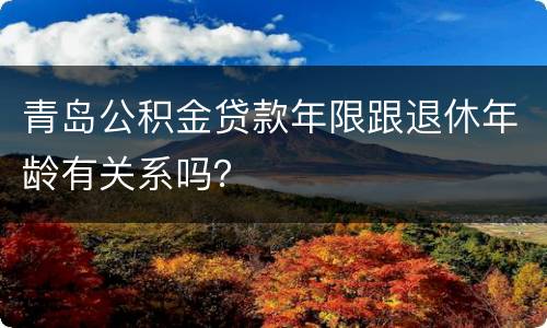 青岛公积金贷款年限跟退休年龄有关系吗？