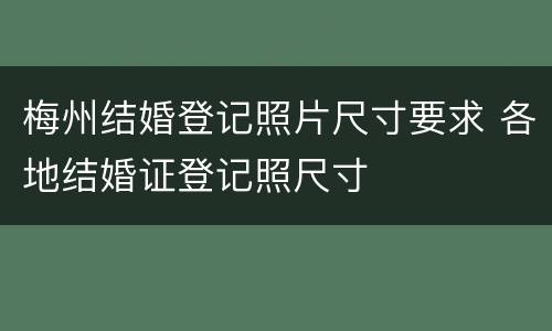 梅州结婚登记照片尺寸要求 各地结婚证登记照尺寸