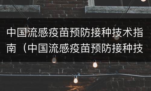 中国流感疫苗预防接种技术指南（中国流感疫苗预防接种技术指南2022）