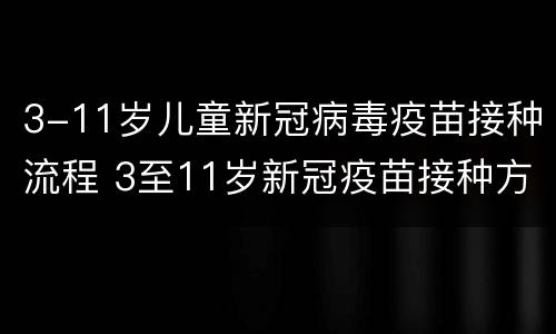 3-11岁儿童新冠病毒疫苗接种流程 3至11岁新冠疫苗接种方案