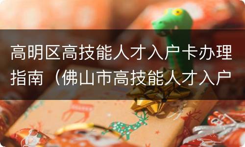 高明区高技能人才入户卡办理指南（佛山市高技能人才入户卡）