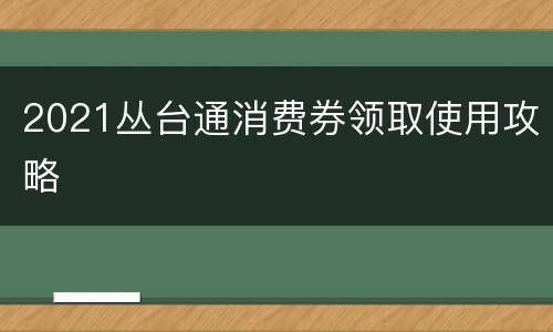 2021丛台通消费券领取使用攻略