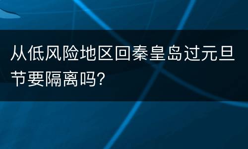 从低风险地区回秦皇岛过元旦节要隔离吗？