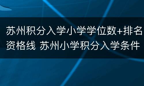苏州积分入学小学学位数+排名资格线 苏州小学积分入学条件