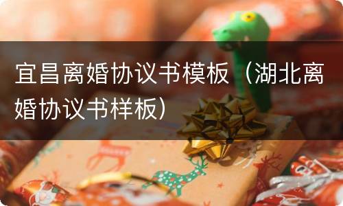 宜昌离婚协议书模板（湖北离婚协议书样板）