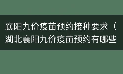 襄阳九价疫苗预约接种要求（湖北襄阳九价疫苗预约有哪些医院）