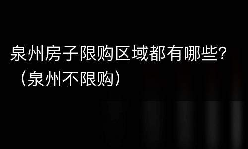 泉州房子限购区域都有哪些？（泉州不限购）
