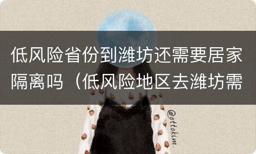 低风险省份到潍坊还需要居家隔离吗（低风险地区去潍坊需要隔离吗）