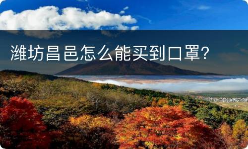 潍坊昌邑怎么能买到口罩？