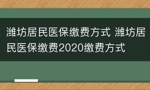 潍坊居民医保缴费方式 潍坊居民医保缴费2020缴费方式