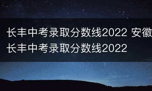 长丰中考录取分数线2022 安徽长丰中考录取分数线2022