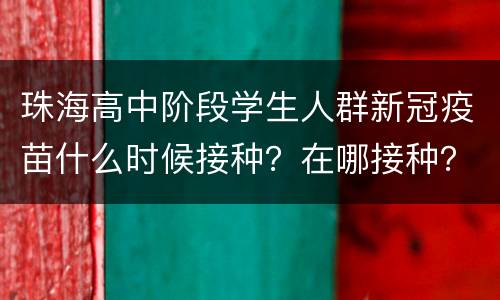 珠海高中阶段学生人群新冠疫苗什么时候接种？在哪接种？