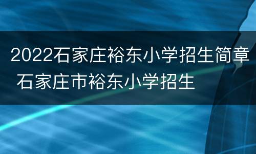 2022石家庄裕东小学招生简章 石家庄市裕东小学招生