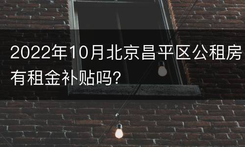 2022年10月北京昌平区公租房有租金补贴吗？