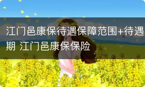 江门邑康保待遇保障范围+待遇期 江门邑康保保险