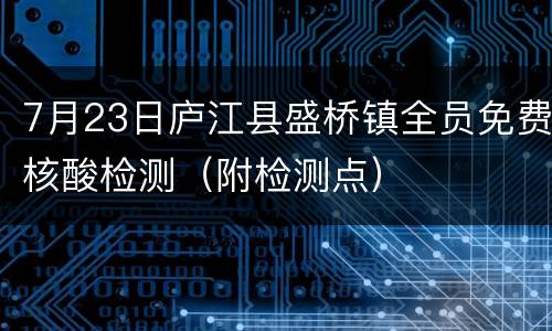 7月23日庐江县盛桥镇全员免费核酸检测（附检测点）