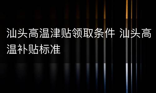 汕头高温津贴领取条件 汕头高温补贴标准