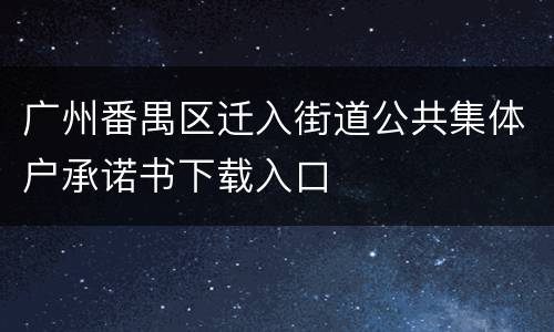 广州番禺区迁入街道公共集体户承诺书下载入口