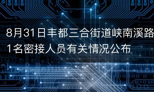 8月31日丰都三合街道峡南溪路1名密接人员有关情况公布
