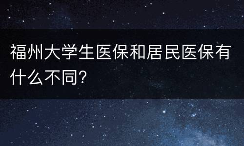 福州大学生医保和居民医保有什么不同?