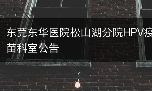 东莞东华医院松山湖分院HPV疫苗科室公告