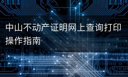 中山不动产证明网上查询打印操作指南