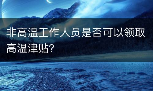 非高温工作人员是否可以领取高温津贴？