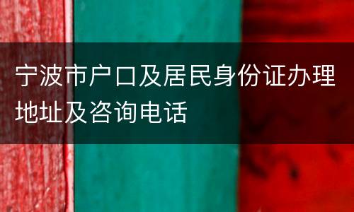 宁波市户口及居民身份证办理地址及咨询电话