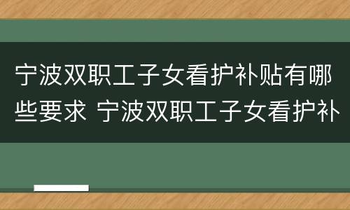宁波双职工子女看护补贴有哪些要求 宁波双职工子女看护补贴有哪些要求和条件