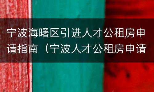 宁波海曙区引进人才公租房申请指南（宁波人才公租房申请条件2020）