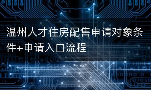 温州人才住房配售申请对象条件+申请入口流程